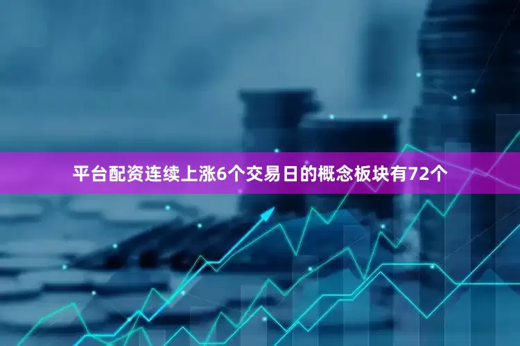 平台配资连续上涨6个交易日的概念板块有72个