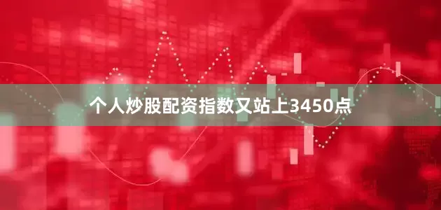 个人炒股配资指数又站上3450点
