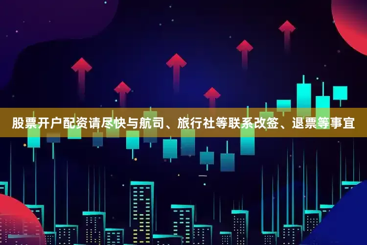 股票开户配资请尽快与航司、旅行社等联系改签、退票等事宜