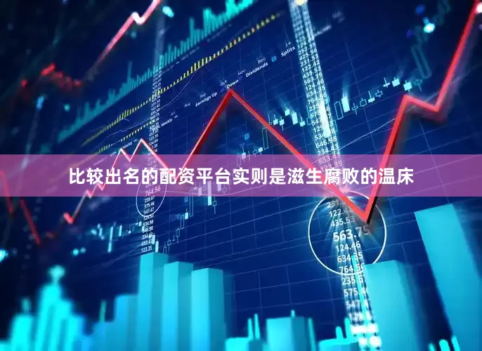 比较出名的配资平台实则是滋生腐败的温床