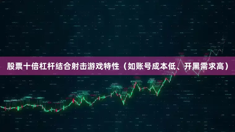 股票十倍杠杆结合射击游戏特性（如账号成本低、开黑需求高）